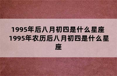 1995年后八月初四是什么星座 1995年农历后八月初四是什么星座